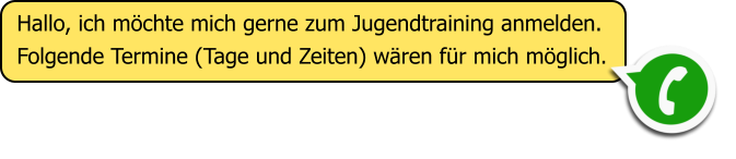 Hallo, ich m�chte mich gerne zum Jugendtraining anmelden. Folgende Termine (Tage und Zeiten) w�ren f�r mich m�glich.