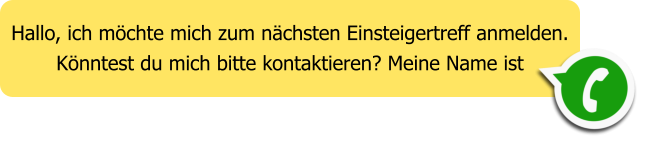 Hallo, ich m�chte mich zum n�chsten Einsteigertreff anmelden. K�nntest du mich bitte kontaktieren? Meine Name ist